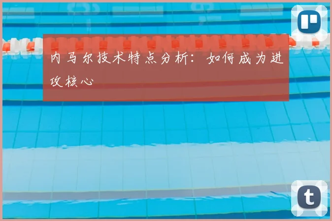 内马尔技术特点分析:如何成为进攻核心