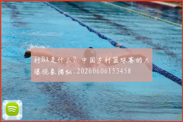 村BA是什么？中国乡村篮球赛的火爆现象揭秘_20260606153458