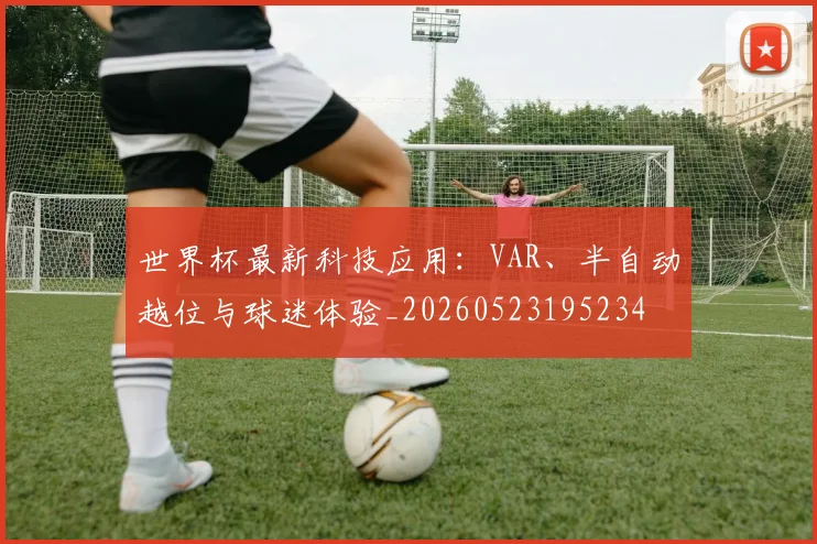 世界杯最新科技应用:VAR、半自动越位与球迷体验_20260523195234