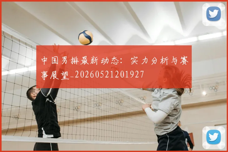 中国男排最新动态：实力分析与赛事展望_20260521201927