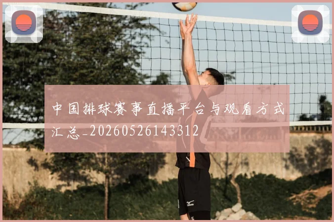 中国排球赛事直播平台与观看方式汇总_20260526143312