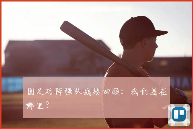 国足对阵强队战绩回顾：我们差在哪里？