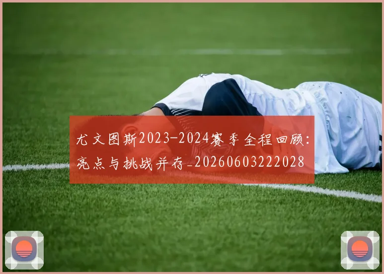尤文图斯2023-2024赛季全程回顾:亮点与挑战并存_20260603222028