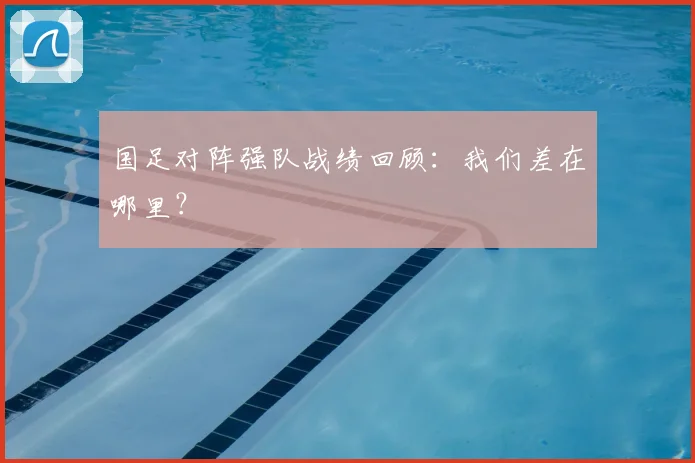 国足对阵强队战绩回顾:我们差在哪里?