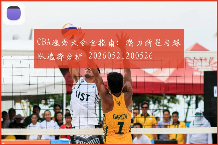 CBA选秀大会全指南:潜力新星与球队选择分析_20260521200526