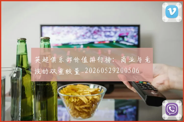 英超俱乐部价值排行榜：商业与竞技的双重较量_20260529200506