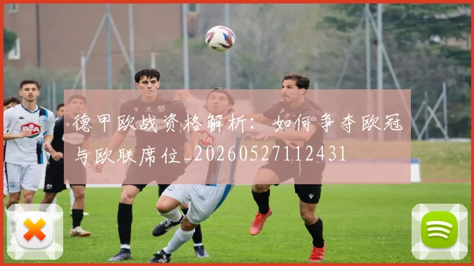 德甲欧战资格解析：如何争夺欧冠与欧联席位_20260527112431