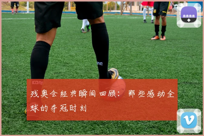 残奥会经典瞬间回顾:那些感动全球的夺冠时刻