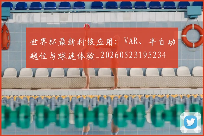 世界杯最新科技应用：VAR、半自动越位与球迷体验_20260523195234