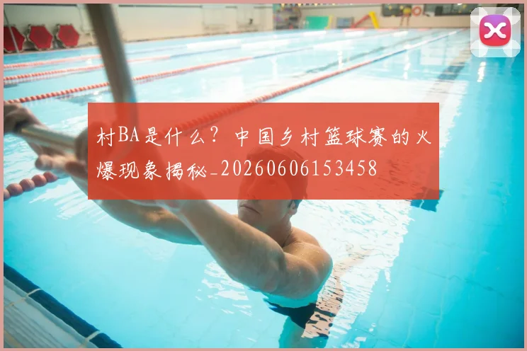 村BA是什么?中国乡村篮球赛的火爆现象揭秘_20260606153458
