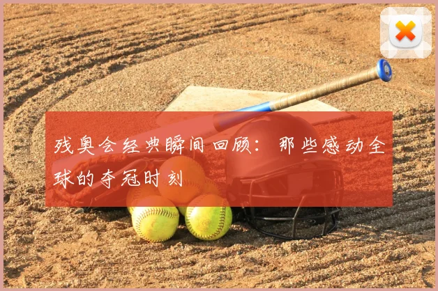 残奥会经典瞬间回顾：那些感动全球的夺冠时刻