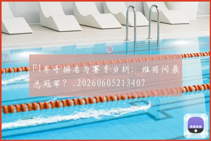 F1车手排名与赛季分析:谁将问鼎总冠军?_20260605213407