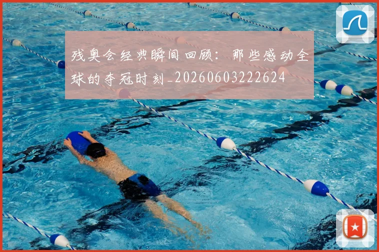 残奥会经典瞬间回顾:那些感动全球的夺冠时刻_20260603222624