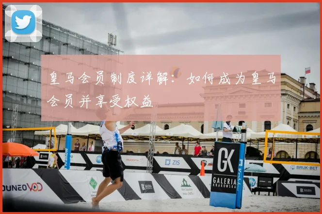 皇马会员制度详解：如何成为皇马会员并享受权益