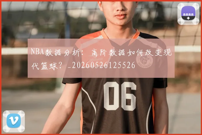 NBA数据分析:高阶数据如何改变现代篮球?_20260526125526