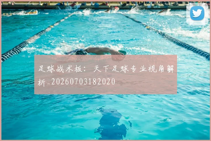 足球战术板：天下足球专业视角解析_20260703182020