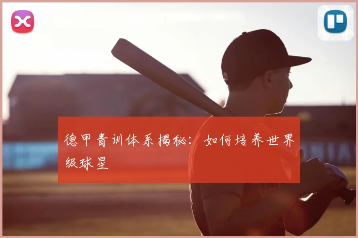德甲青训体系揭秘：如何培养世界级球星