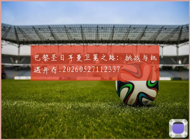 巴黎圣日耳曼卫冕之路:挑战与机遇并存_20260527112337