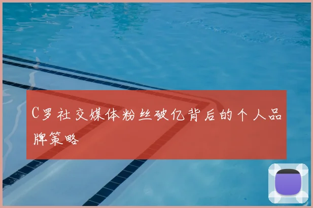 C罗社交媒体粉丝破亿背后的个人品牌策略